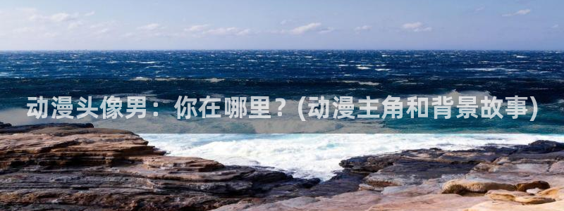 汗汗漫画电脑在线阅读：动漫头像男：你在哪里？(动漫主角和背景故事)配图