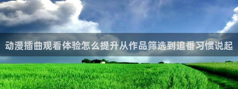 汗汗漫画在哪看：动漫插曲观看体验怎么提升从作品筛选到追番习惯说起配图