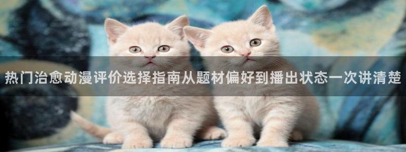 汗汗漫画新作排行：热门治愈动漫评价选择指南从题材偏好到播出状态一次讲清楚配图
