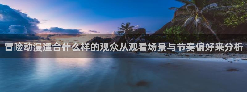 汗汗漫画完结作品：冒险动漫适合什么样的观众从观看场景与节奏偏好来分析配图