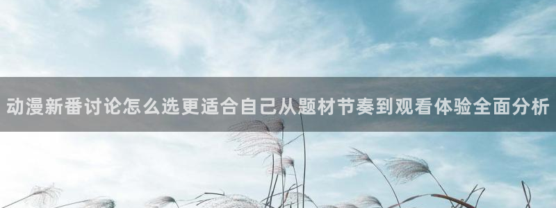 汗汗漫画免费：动漫新番讨论怎么选更适合自己从题材节奏到观看体验全面分析配图