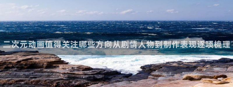 汗汗漫画免费网站：二次元动画值得关注哪些方向从剧情人物到制作表现逐项梳理配图