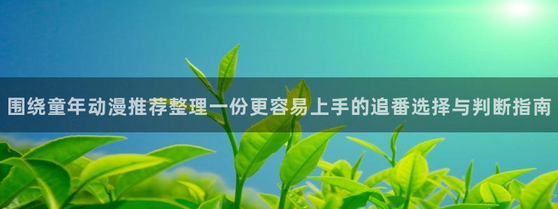 汗汗漫画在线网站：围绕童年动漫推荐整理一份更容易上手的追番选择与判断指南配图