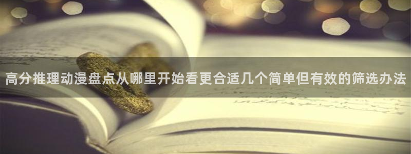 汗汗漫画高清完整版：高分推理动漫盘点从哪里开始看更合适几个简单但有效的筛选办法配图
