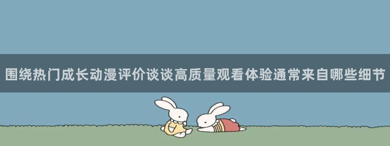 汗汗漫画免费在线：围绕热门成长动漫评价谈谈高质量观看体验通常来自哪些细节配图