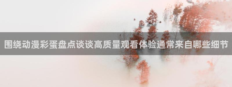 汗汗漫画高清：围绕动漫彩蛋盘点谈谈高质量观看体验通常来自哪些细节配图
