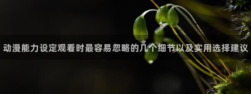 汗汗漫画2026：动漫能力设定观看时最容易忽略的几个细节以及实用选择建议配图