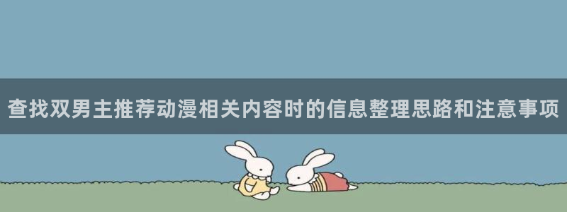 汗汗漫画推荐搜索:查找双男主推荐动漫相关内容时的信息整理思路和注意事项配图
