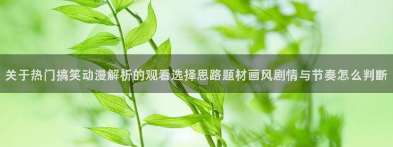 汗汗漫画免费完整版：关于热门搞笑动漫解析的观看选择思路题材画风剧情与节奏怎么判断配图