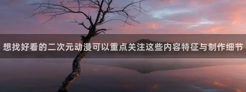 汗汗漫画：想找好看的二次元动漫可以重点关注这些内容特征与制作细节配图