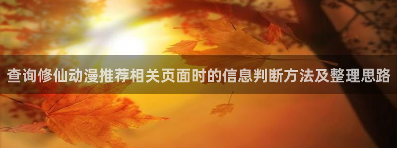 汗汗漫画最新排行榜：查询修仙动漫推荐相关页面时的信息判断方法及整理思路配图