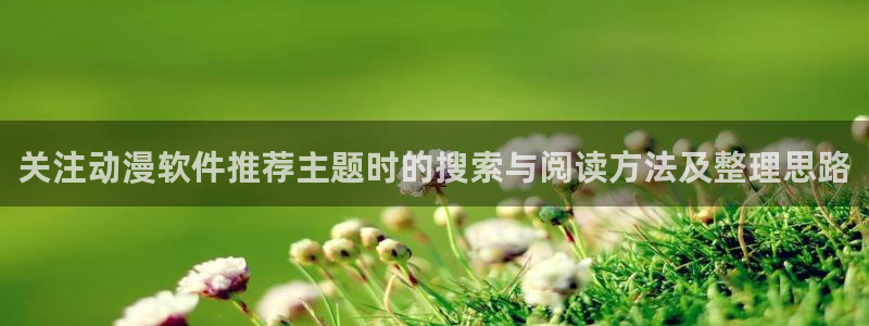 汗汗漫画完结榜单:关注动漫软件推荐主题时的搜索与阅读方法及整理思路配图