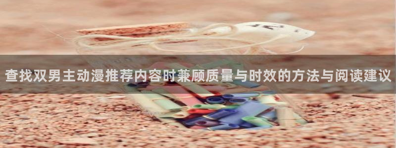 汗汗漫画章节目录:查找双男主动漫推荐内容时兼顾质量与时效的方法与阅读建议配图