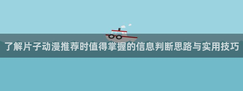 汗汗漫画今日热门:了解片子动漫推荐时值得掌握的信息判断思路与实用技巧配图