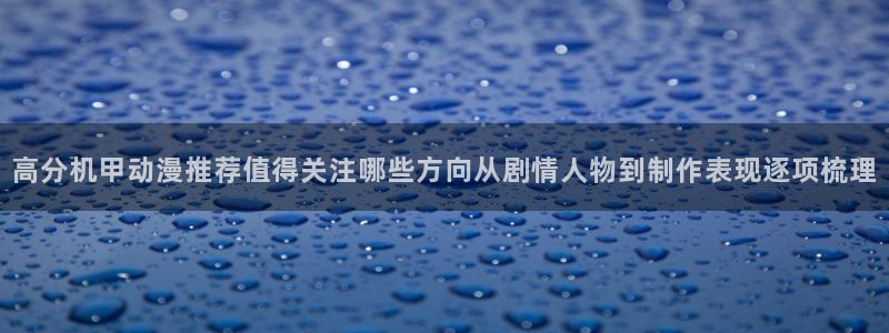 汗汗漫画高清全集：高分机甲动漫推荐值得关注哪些方向从剧情人物到制作表现逐项梳理配图