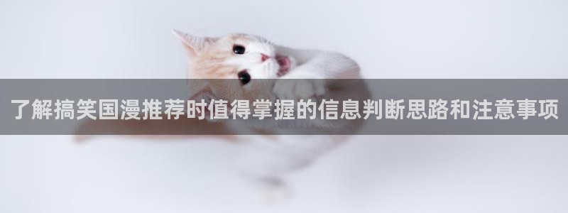 汗汗漫画大全免费阅读:了解搞笑国漫推荐时值得掌握的信息判断思路和注意事项配图