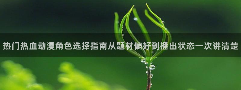 汗汗漫画最新排行榜：热门热血动漫角色选择指南从题材偏好到播出状态一次讲清楚配图