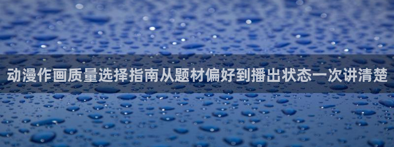 汗汗漫画在线章节:动漫作画质量选择指南从题材偏好到播出状态一次讲清楚配图