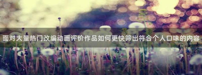 汗汗漫画大全全集：面对大量热门改编动画评价作品如何更快筛出符合个人口味的内容配图