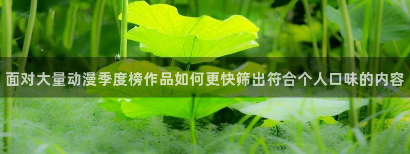 汗汗漫画免费哪里看:面对大量动漫季度榜作品如何更快筛出符合个人口味的内容配图