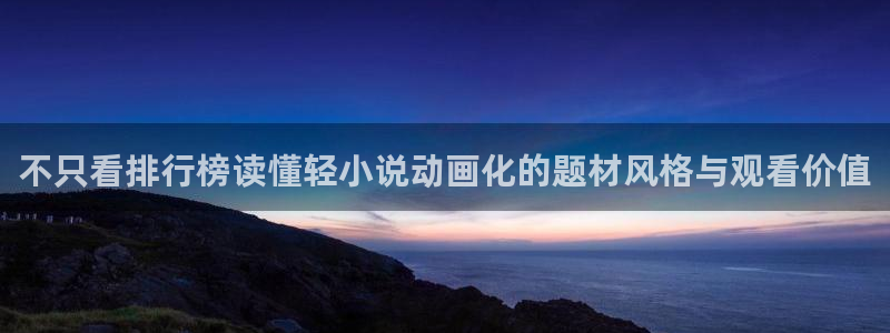 汗汗漫画今日推荐:不只看排行榜读懂轻小说动画化的题材风格与观看价值配图