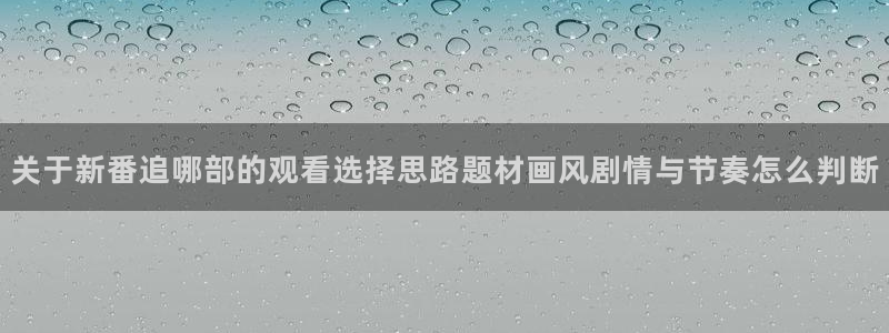 汗汗漫画精品:关于新番追哪部的观看选择思路题材画风剧情与节奏怎么判断配图